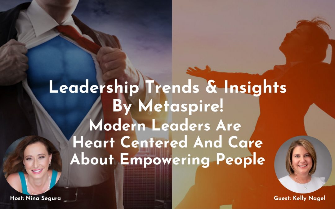 Leadership Trends & Insights - Modern Leaders Are Heart Centered And Care About Empowering People